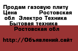 Продам газовую плиту › Цена ­ 1 000 - Ростовская обл. Электро-Техника » Бытовая техника   . Ростовская обл.